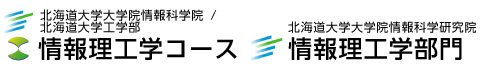 北海道大学 大学院情報科学研究院 情報理工学部門/大学院情報科学院 情報科学専攻 情報理工学コース/工学部 情報エレクトロニクス学科 情報理工学コース