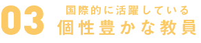 国際的に活躍している個性豊かな教員